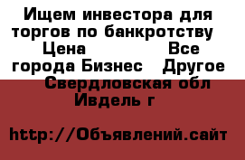 Ищем инвестора для торгов по банкротству. › Цена ­ 100 000 - Все города Бизнес » Другое   . Свердловская обл.,Ивдель г.